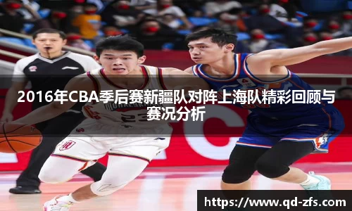 2016年CBA季后赛新疆队对阵上海队精彩回顾与赛况分析