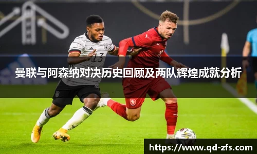 曼联与阿森纳对决历史回顾及两队辉煌成就分析