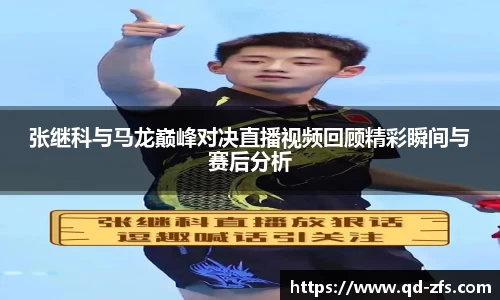 张继科与马龙巅峰对决直播视频回顾精彩瞬间与赛后分析